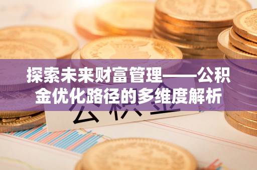 静乐探索未来财富管理——公积金优化路径的多维度解析