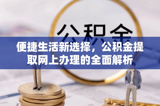 静乐便捷生活新选择，公积金提取网上办理的全面解析