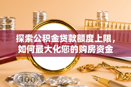 静乐探索公积金贷款额度上限，如何最大化您的购房资金