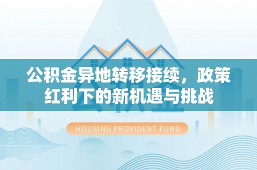 静乐公积金异地转移接续，政策红利下的新机遇与挑战