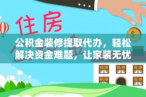 静乐公积金装修提取代办，轻松解决资金难题，让家装无忧