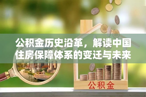 静乐公积金历史沿革，解读中国住房保障体系的变迁与未来