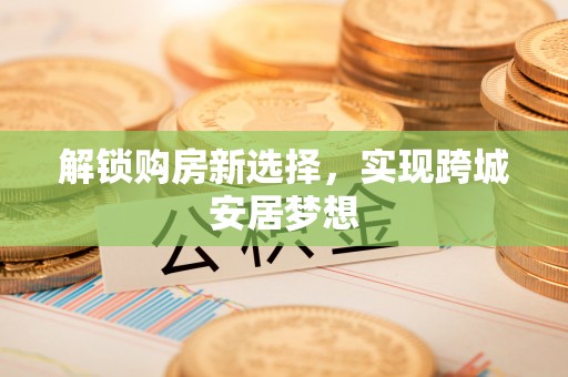 静乐解锁购房新选择，实现跨城安居梦想