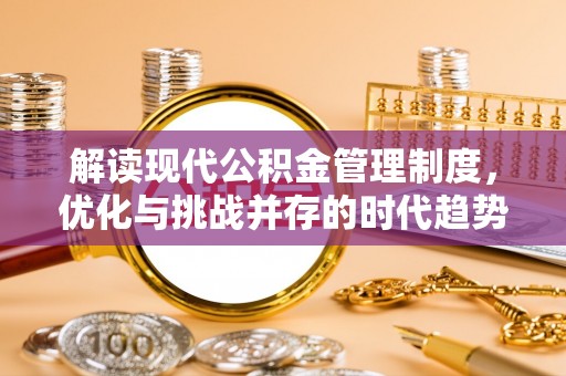 静乐解读现代公积金管理制度，优化与挑战并存的时代趋势