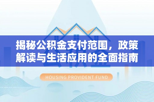 静乐揭秘公积金支付范围，政策解读与生活应用的全面指南