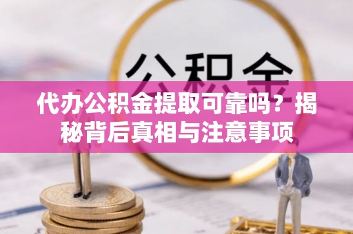 静乐代办公积金提取可靠吗？揭秘背后真相与注意事项