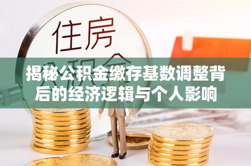 静乐揭秘公积金缴存基数调整背后的经济逻辑与个人影响
