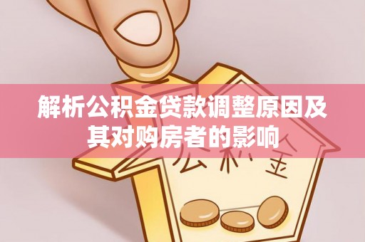 静乐解析公积金贷款调整原因及其对购房者的影响