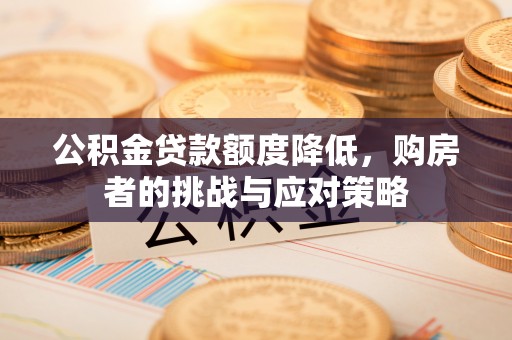 静乐公积金贷款额度降低，购房者的挑战与应对策略