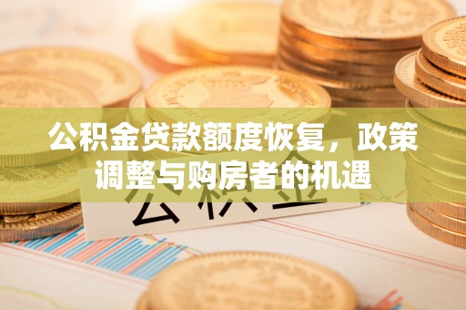 静乐公积金贷款额度恢复，政策调整与购房者的机遇