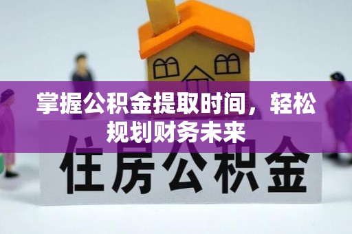 静乐掌握公积金提取时间，轻松规划财务未来