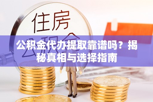 静乐公积金代办提取靠谱吗？揭秘真相与选择指南
