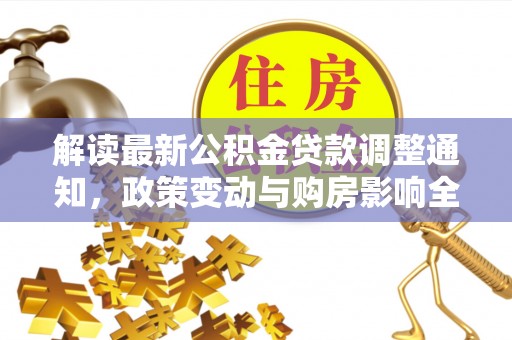 静乐解读最新公积金贷款调整通知，政策变动与购房影响全解析