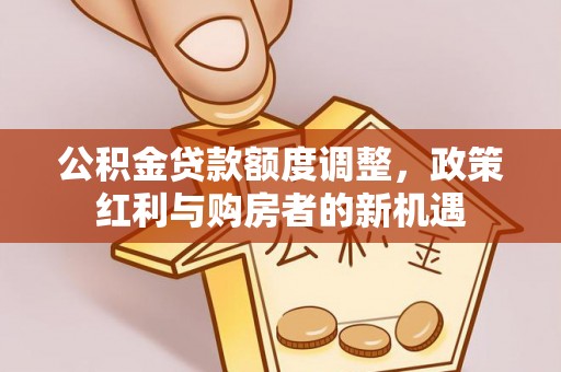 静乐公积金贷款额度调整，政策红利与购房者的新机遇