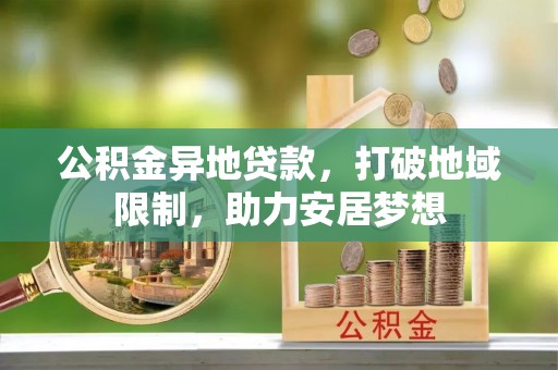 静乐公积金异地贷款，打破地域限制，助力安居梦想