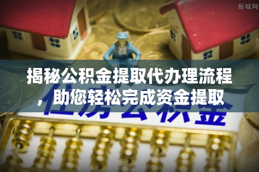 静乐揭秘公积金提取代办理流程，助您轻松完成资金提取