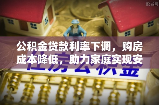 静乐公积金贷款利率下调，购房成本降低，助力家庭实现安居梦