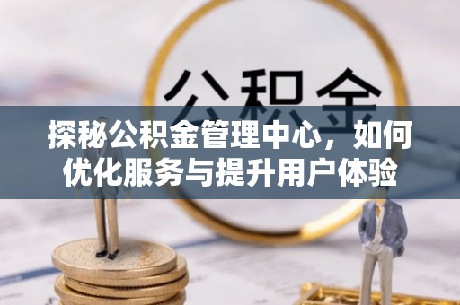 静乐探秘公积金管理中心，如何优化服务与提升用户体验