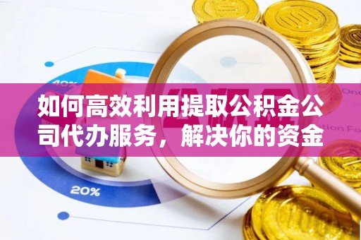 静乐如何高效利用提取公积金公司代办服务，解决你的资金难题