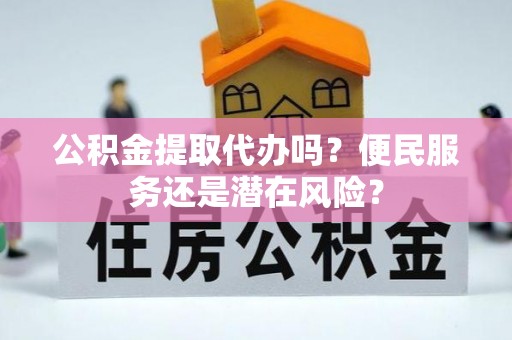 静乐公积金提取代办吗？便民服务还是潜在风险？