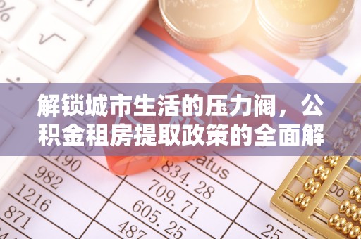 静乐解锁城市生活的压力阀，公积金租房提取政策的全面解析与实践指南