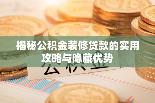 静乐揭秘公积金装修贷款的实用攻略与隐藏优势