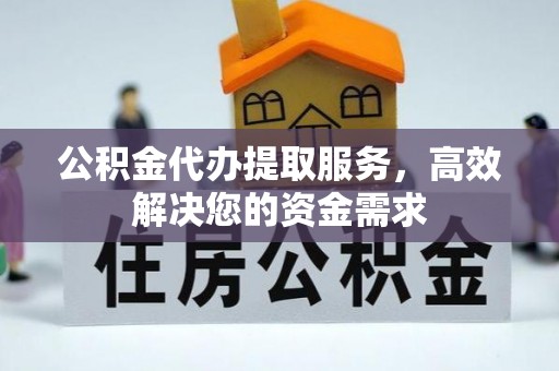 静乐公积金代办提取服务，高效解决您的资金需求