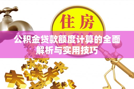 静乐公积金贷款额度计算的全面解析与实用技巧