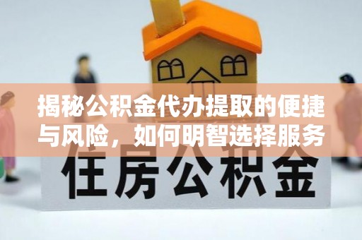 静乐揭秘公积金代办提取的便捷与风险，如何明智选择服务？