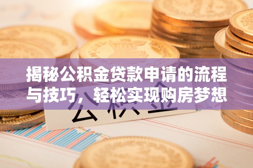 静乐揭秘公积金贷款申请的流程与技巧，轻松实现购房梦想