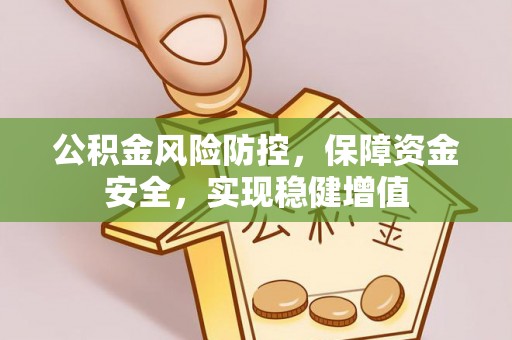 静乐公积金风险防控，保障资金安全，实现稳健增值