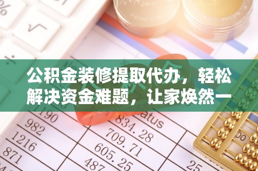 静乐公积金装修提取代办，轻松解决资金难题，让家焕然一新