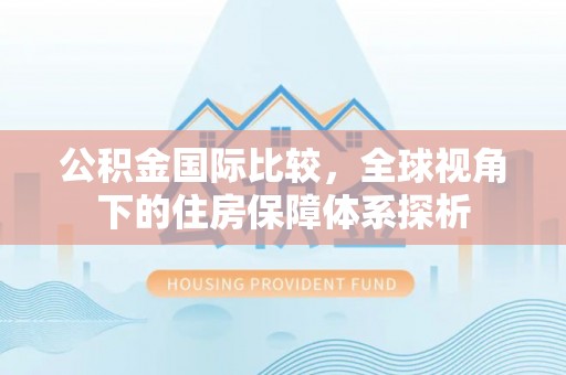 静乐公积金国际比较，全球视角下的住房保障体系探析