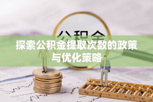 静乐探索公积金提取次数的政策与优化策略