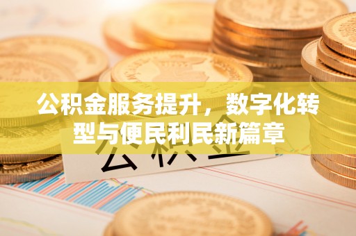 静乐公积金服务提升，数字化转型与便民利民新篇章