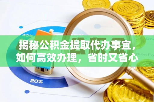 静乐揭秘公积金提取代办事宜，如何高效办理，省时又省心？