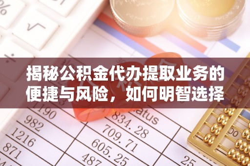 静乐揭秘公积金代办提取业务的便捷与风险，如何明智选择？