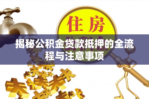 静乐揭秘公积金贷款抵押的全流程与注意事项