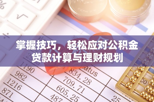 静乐掌握技巧，轻松应对公积金贷款计算与理财规划