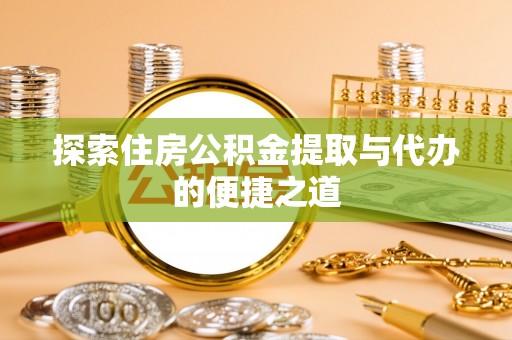 静乐探索住房公积金提取与代办的便捷之道
