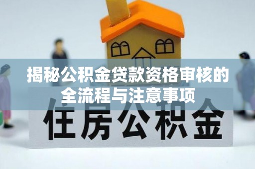 静乐揭秘公积金贷款资格审核的全流程与注意事项