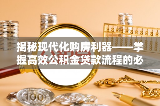 静乐揭秘现代化购房利器——掌握高效公积金贷款流程的必备指南