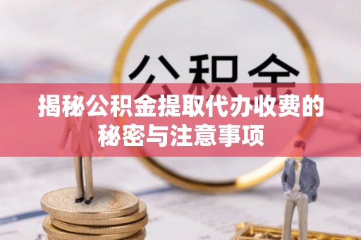 静乐揭秘公积金提取代办收费的秘密与注意事项