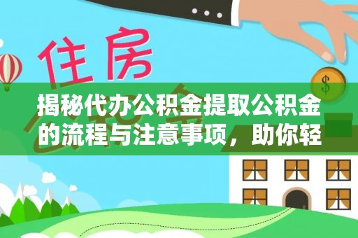 静乐揭秘代办公积金提取公积金的流程与注意事项，助你轻松拿回属于你的钱