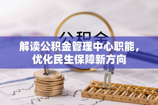 静乐解读公积金管理中心职能，优化民生保障新方向