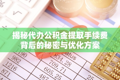 静乐揭秘代办公积金提取手续费背后的秘密与优化方案