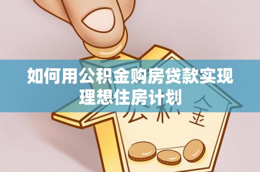 静乐如何用公积金购房贷款实现理想住房计划