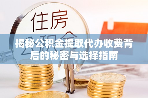 静乐揭秘公积金提取代办收费背后的秘密与选择指南