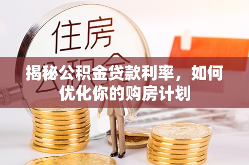 静乐揭秘公积金贷款利率，如何优化你的购房计划