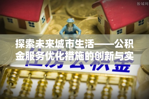 静乐探索未来城市生活——公积金服务优化措施的创新与实践